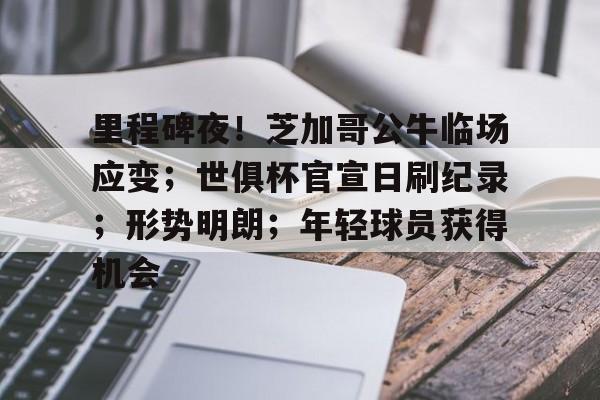 九游游戏中心下载 官方版-包含里程碑夜！芝加哥公牛临场应变；世俱杯官宣日刷纪录；形势明朗；年轻球员获得机会的词条