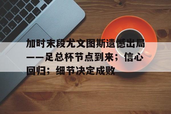 九游游戏中心下载-关于加时末段尤文图斯遗憾出局——足总杯节点到来；信心回归；细节决定成败的信息
